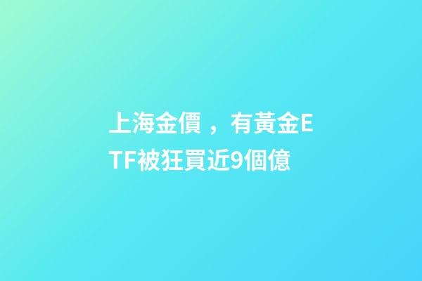 上海金價，有黃金ETF被狂買近9個億